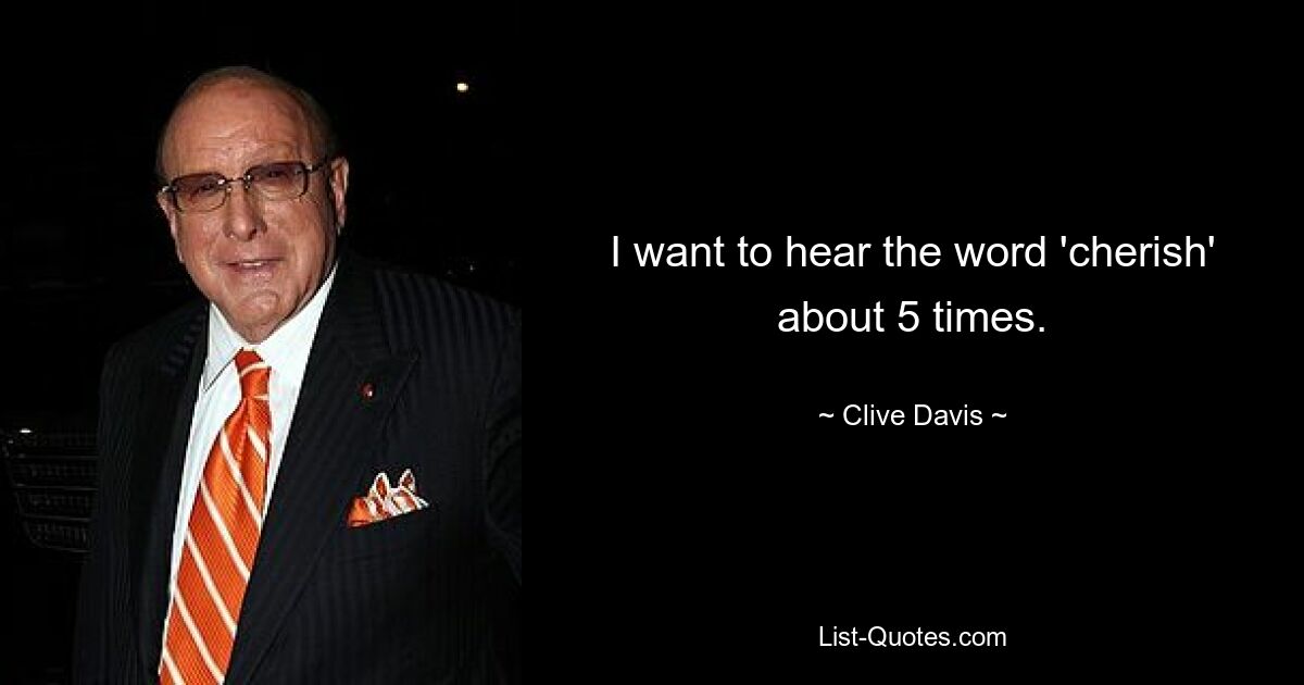 I want to hear the word 'cherish' about 5 times. — © Clive Davis