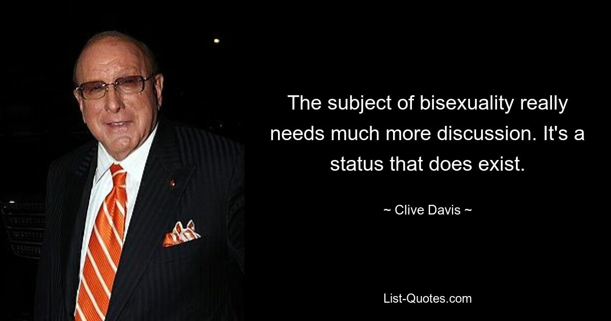 The subject of bisexuality really needs much more discussion. It's a status that does exist. — © Clive Davis