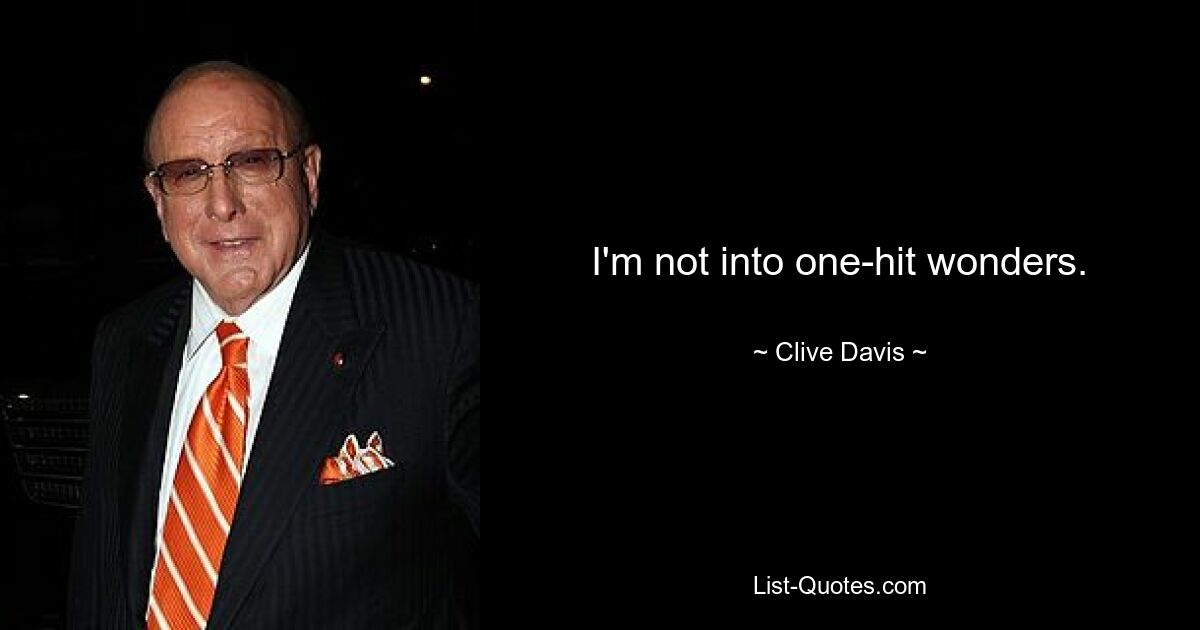 I'm not into one-hit wonders. — © Clive Davis