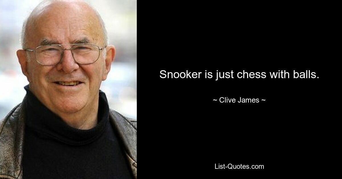 Snooker is just chess with balls. — © Clive James