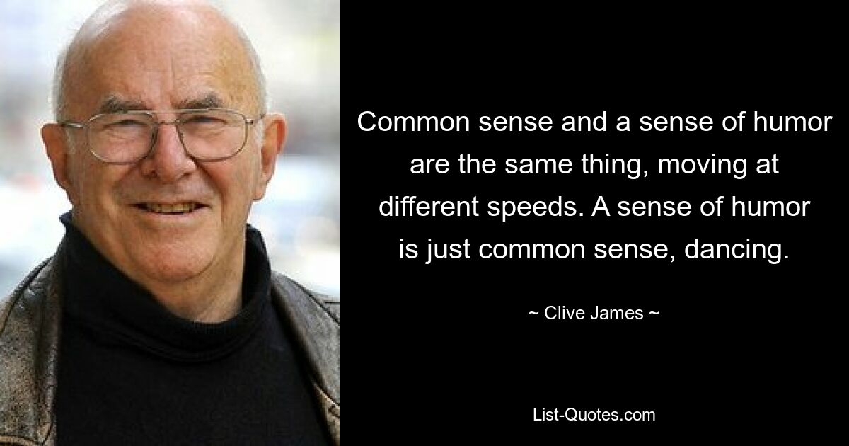 Common sense and a sense of humor are the same thing, moving at different speeds. A sense of humor is just common sense, dancing. — © Clive James