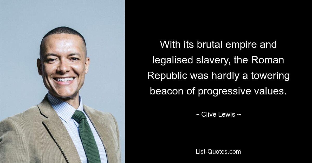 With its brutal empire and legalised slavery, the Roman Republic was hardly a towering beacon of progressive values. — © Clive Lewis