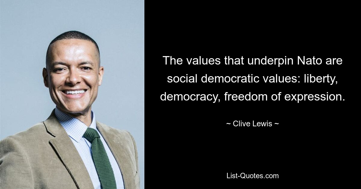 The values that underpin Nato are social democratic values: liberty, democracy, freedom of expression. — © Clive Lewis