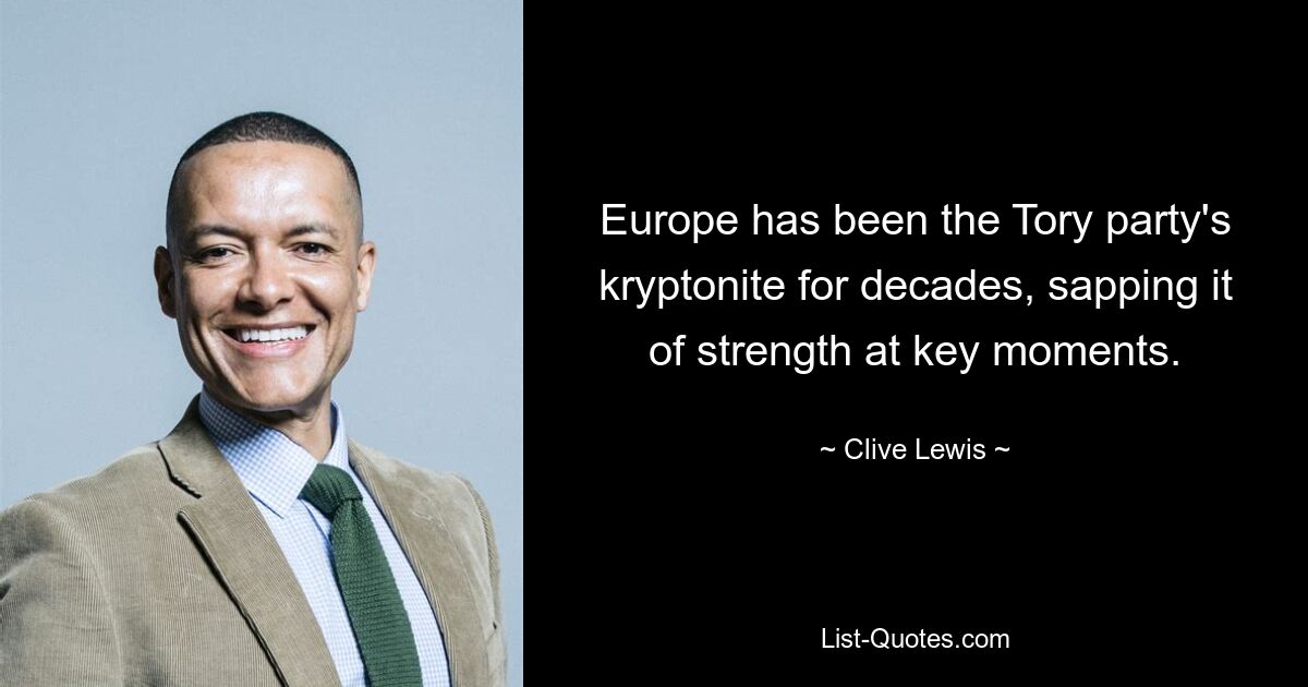 Europe has been the Tory party's kryptonite for decades, sapping it of strength at key moments. — © Clive Lewis