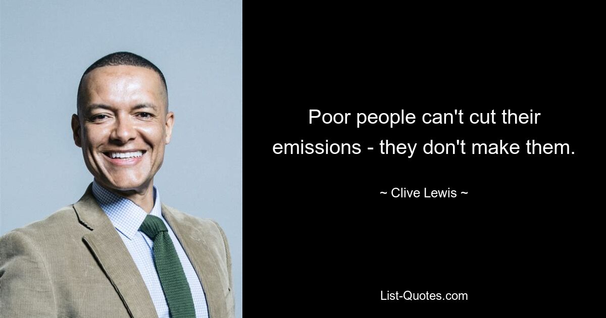 Poor people can't cut their emissions - they don't make them. — © Clive Lewis