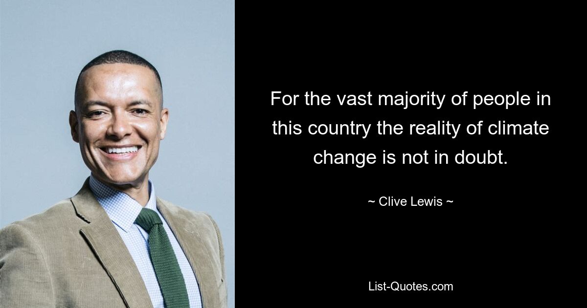 For the vast majority of people in this country the reality of climate change is not in doubt. — © Clive Lewis