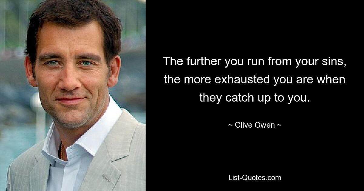 The further you run from your sins, the more exhausted you are when they catch up to you. — © Clive Owen