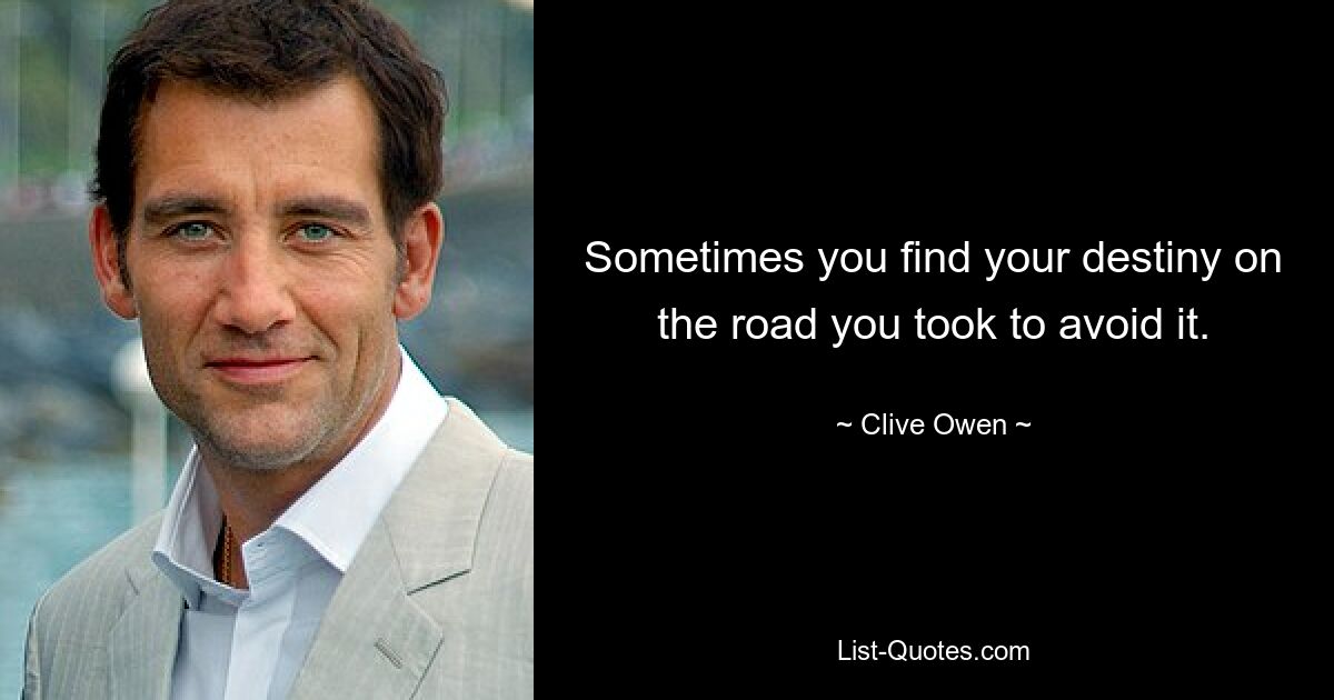 Sometimes you find your destiny on the road you took to avoid it. — © Clive Owen