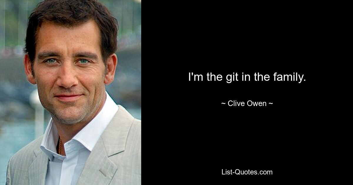 I'm the git in the family. — © Clive Owen