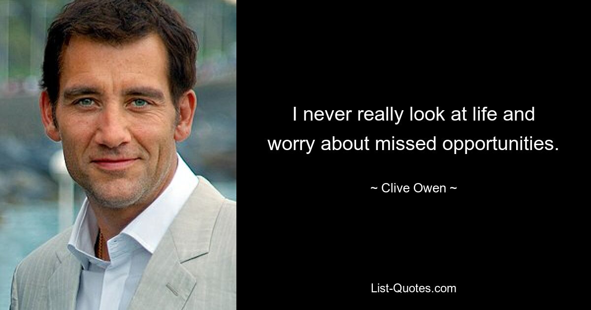 I never really look at life and worry about missed opportunities. — © Clive Owen