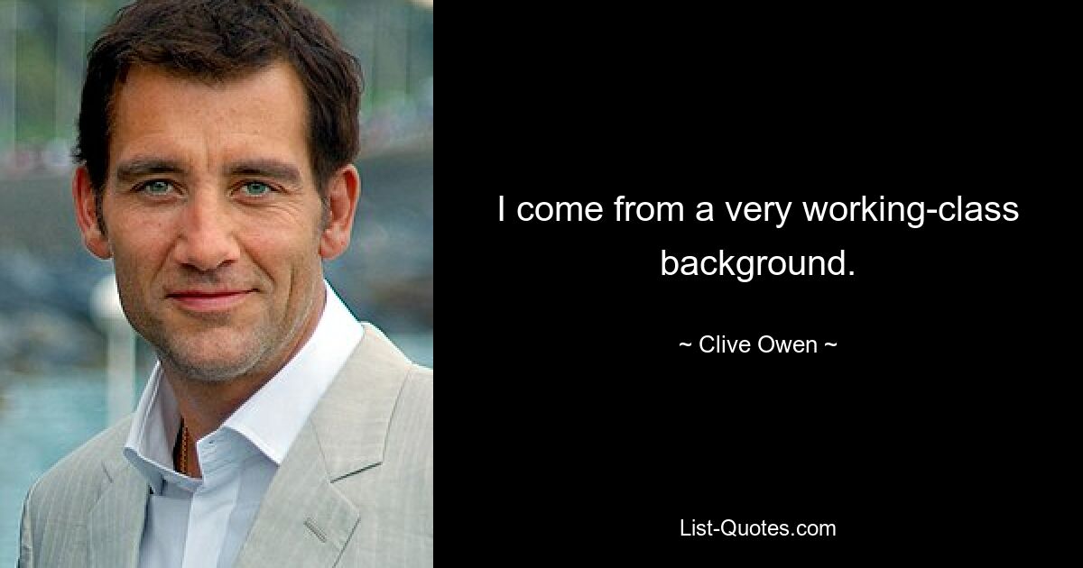 I come from a very working-class background. — © Clive Owen