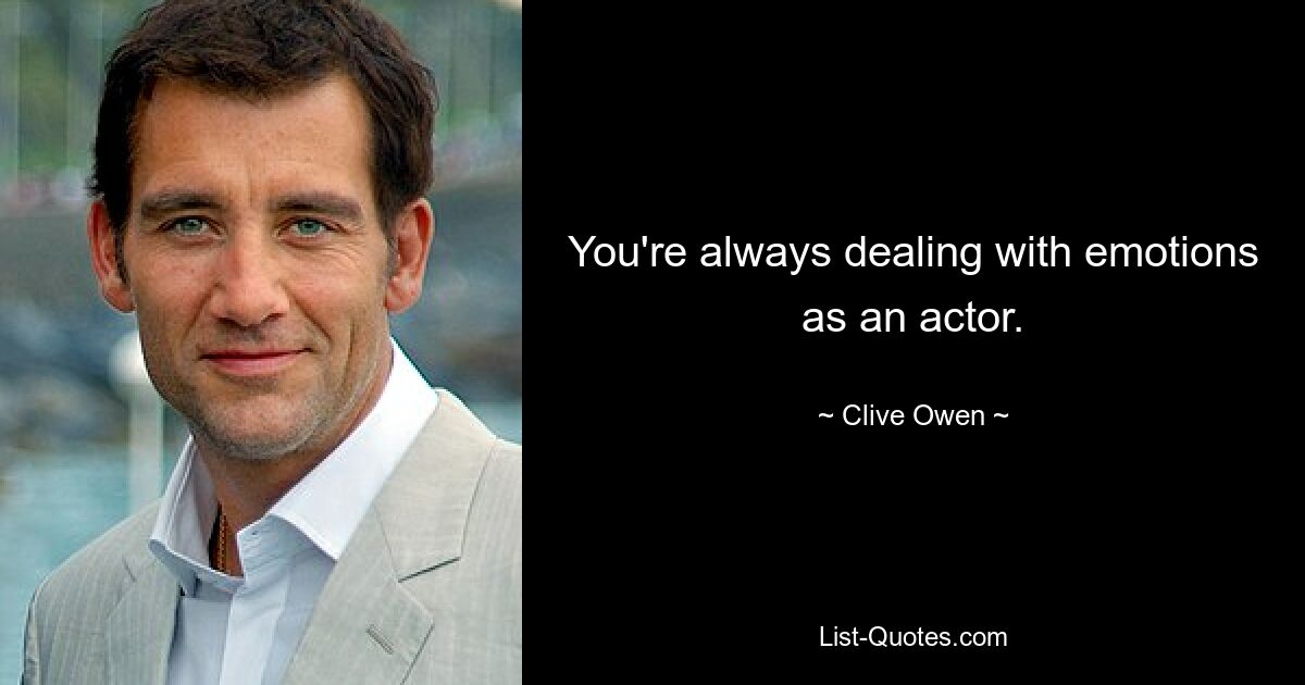 You're always dealing with emotions as an actor. — © Clive Owen