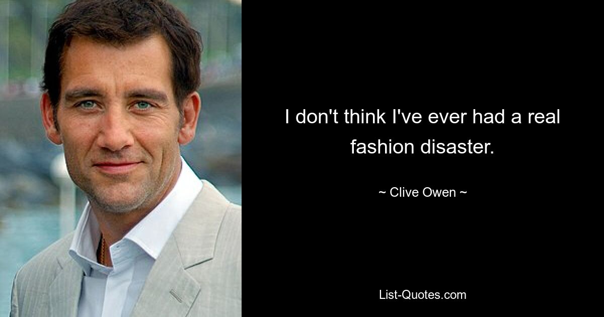 I don't think I've ever had a real fashion disaster. — © Clive Owen