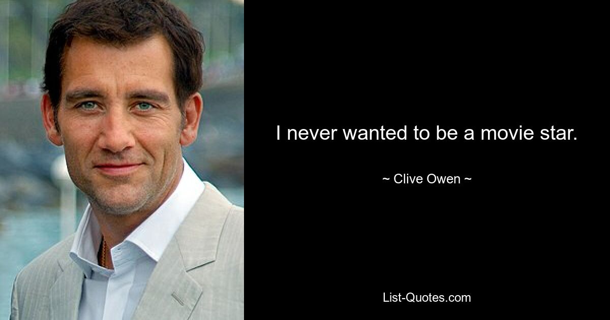 I never wanted to be a movie star. — © Clive Owen