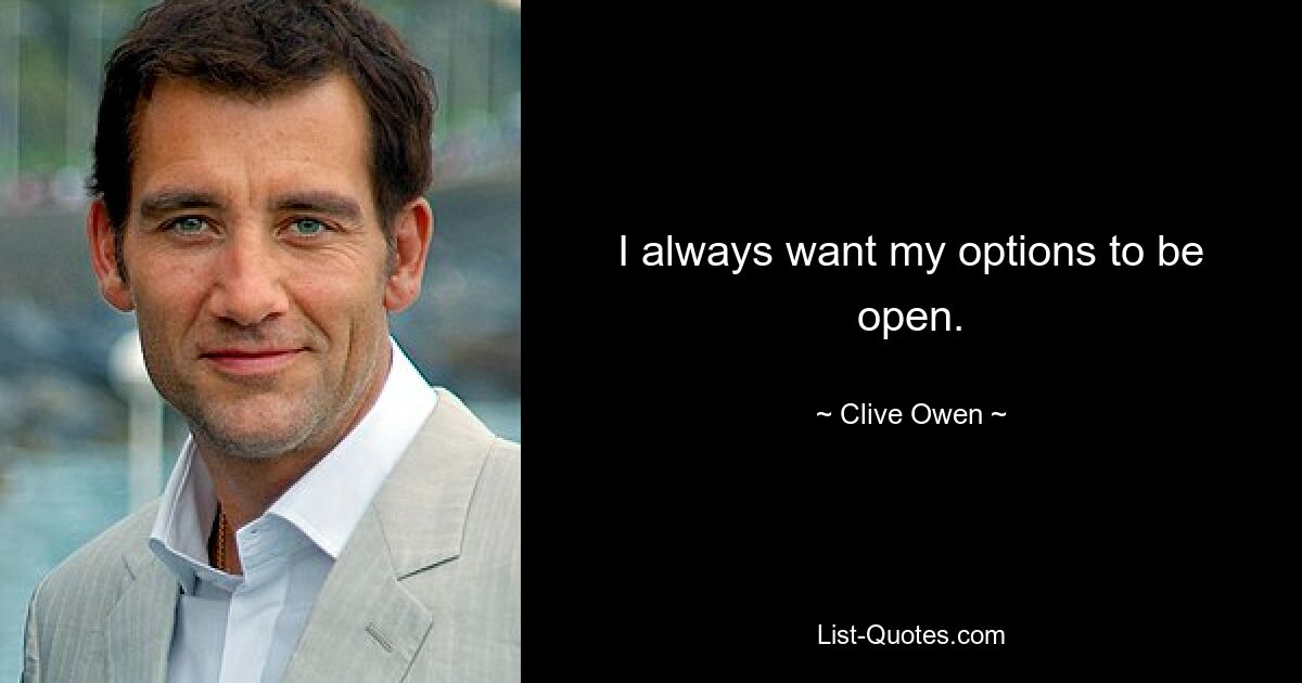 I always want my options to be open. — © Clive Owen