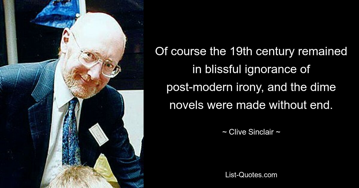 Конечно, XIX век оставался в блаженном неведении постмодернистской иронии, и копеечные романы писались без конца. — © Клайв Синклер 