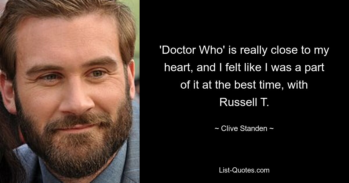 'Doctor Who' is really close to my heart, and I felt like I was a part of it at the best time, with Russell T. — © Clive Standen