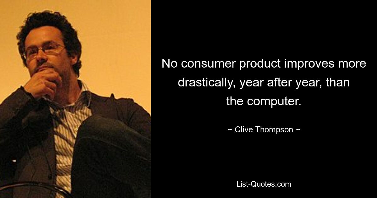 No consumer product improves more drastically, year after year, than the computer. — © Clive Thompson