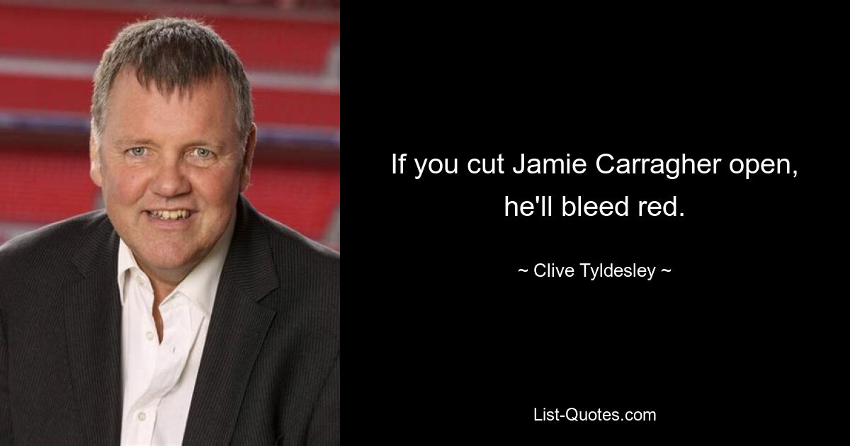 Wenn Sie Jamie Carragher aufschneiden, wird er rot bluten. — © Clive Tyldesley 