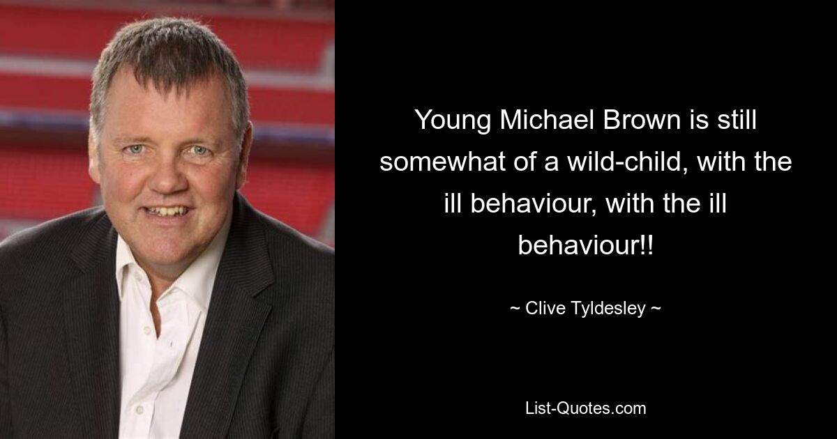 Young Michael Brown is still somewhat of a wild-child, with the ill behaviour, with the ill behaviour!! — © Clive Tyldesley