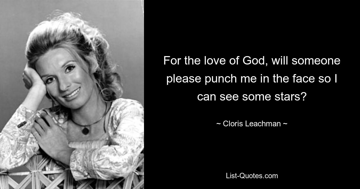 For the love of God, will someone please punch me in the face so I can see some stars? — © Cloris Leachman