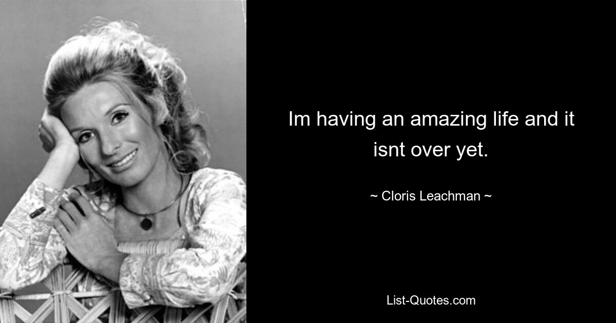 Im having an amazing life and it isnt over yet. — © Cloris Leachman