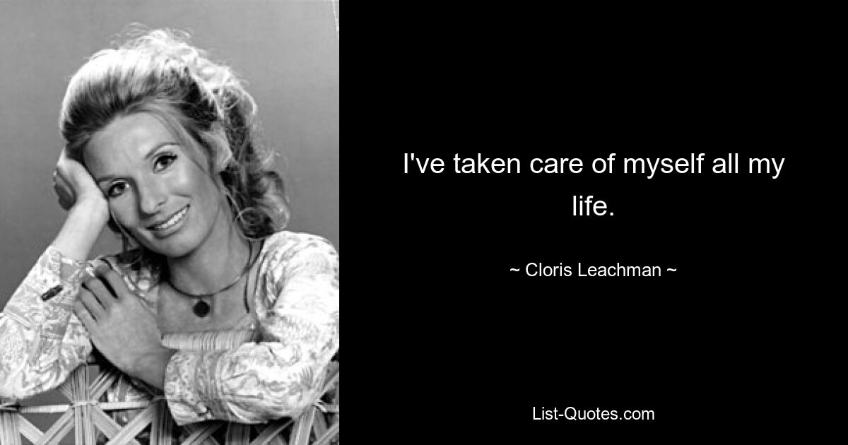 I've taken care of myself all my life. — © Cloris Leachman