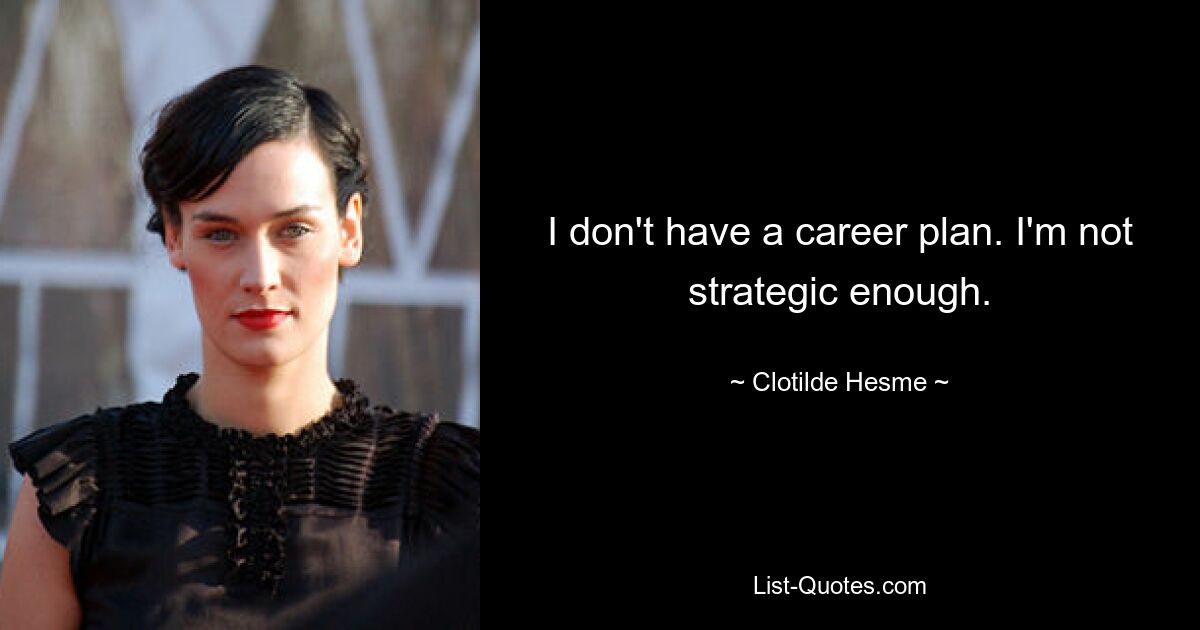 I don't have a career plan. I'm not strategic enough. — © Clotilde Hesme