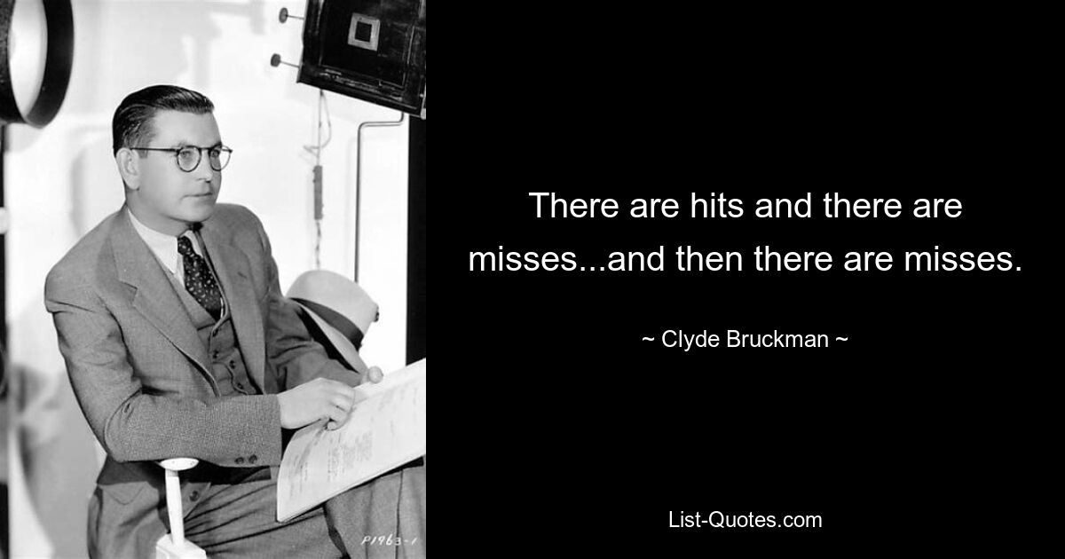 There are hits and there are misses...and then there are misses. — © Clyde Bruckman