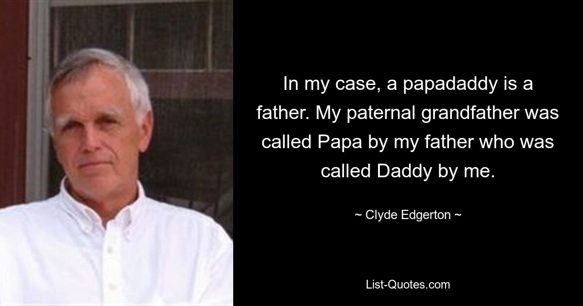 In my case, a papadaddy is a father. My paternal grandfather was called Papa by my father who was called Daddy by me. — © Clyde Edgerton