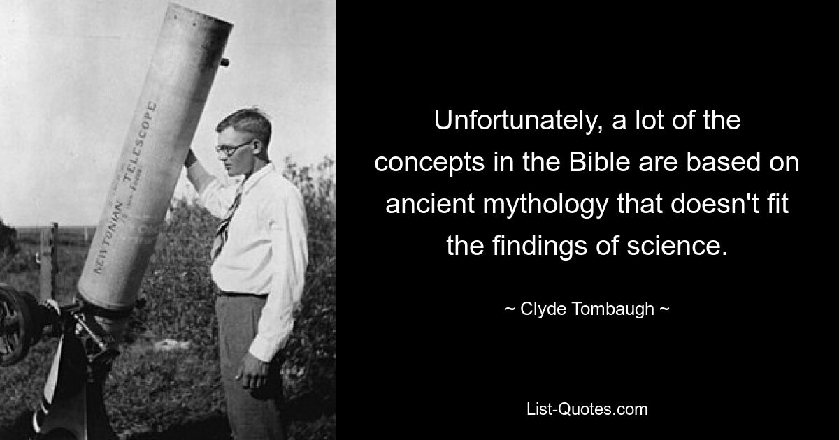 Unfortunately, a lot of the concepts in the Bible are based on ancient mythology that doesn't fit the findings of science. — © Clyde Tombaugh