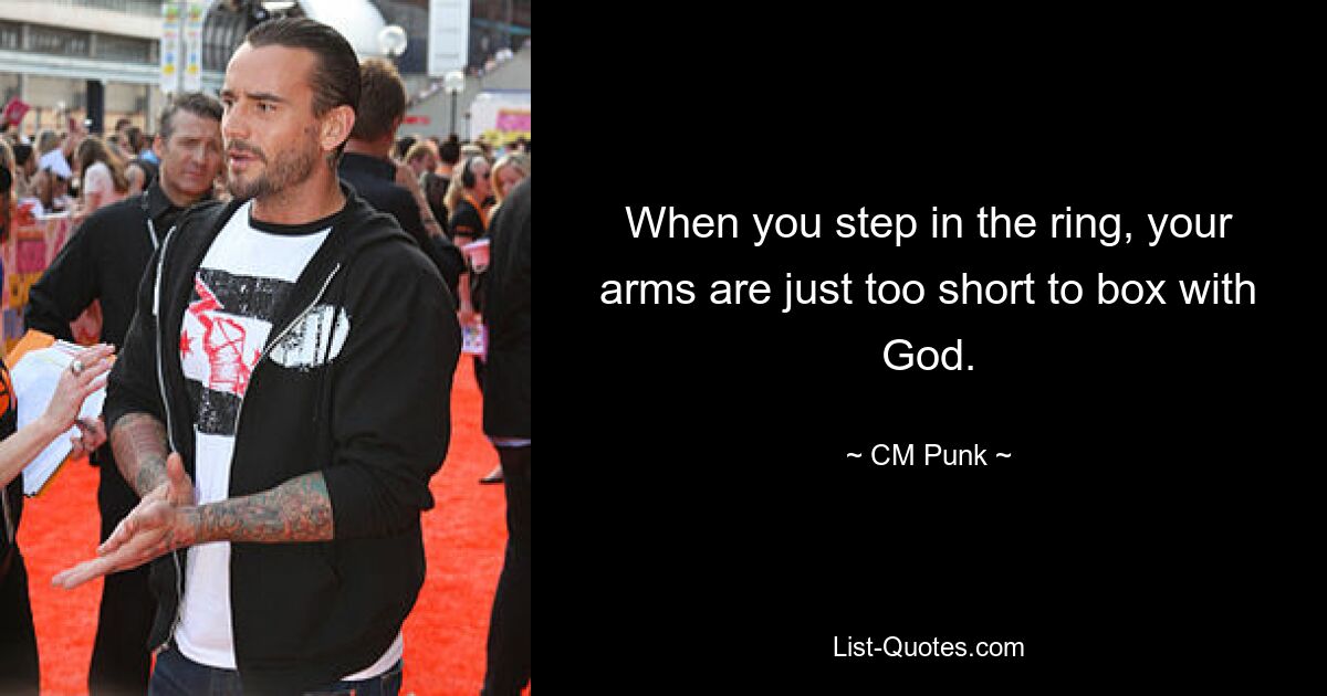 When you step in the ring, your arms are just too short to box with God. — © CM Punk