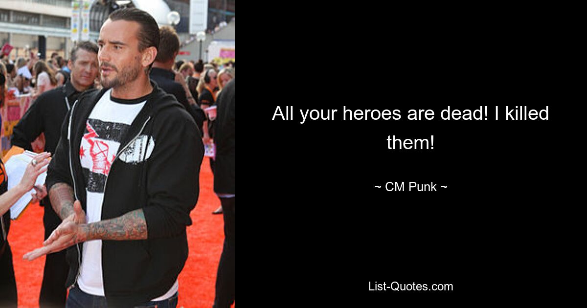 All your heroes are dead! I killed them! — © CM Punk