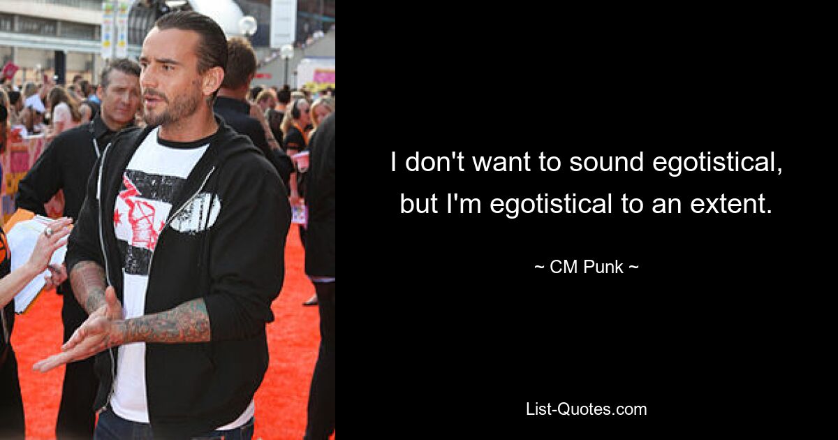 I don't want to sound egotistical, but I'm egotistical to an extent. — © CM Punk