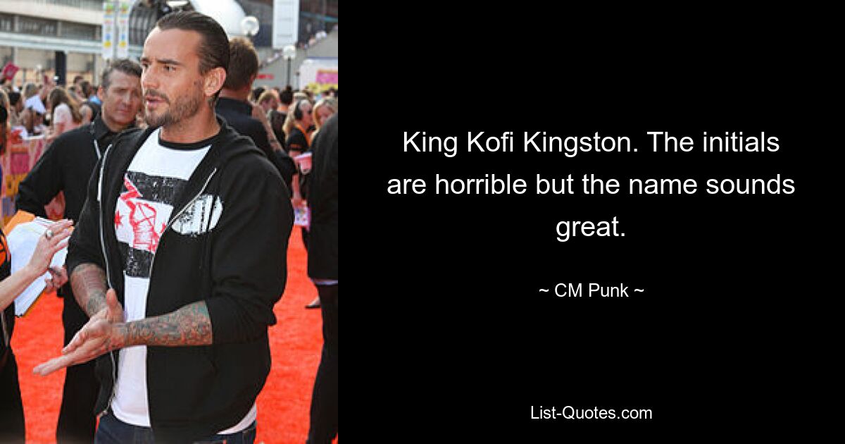 King Kofi Kingston. The initials are horrible but the name sounds great. — © CM Punk