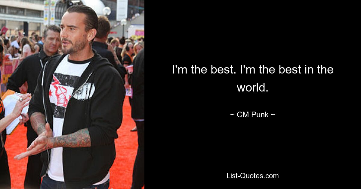 I'm the best. I'm the best in the world. — © CM Punk