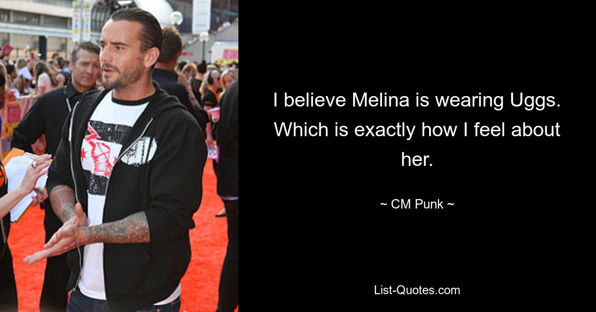 I believe Melina is wearing Uggs. Which is exactly how I feel about her. — © CM Punk