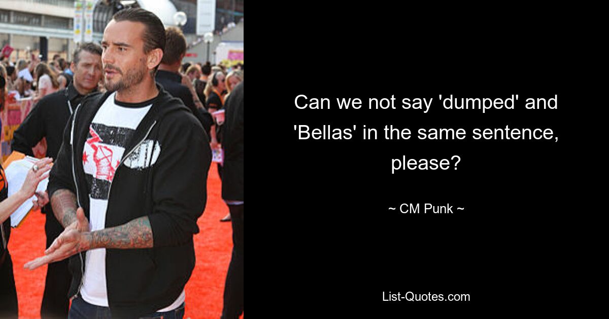 Can we not say 'dumped' and 'Bellas' in the same sentence, please? — © CM Punk