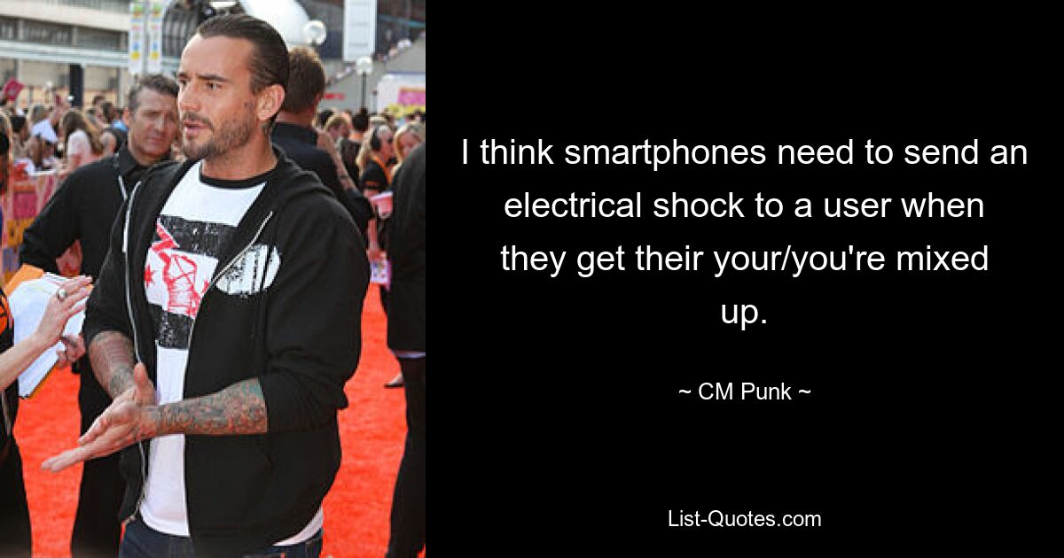 I think smartphones need to send an electrical shock to a user when they get their your/you're mixed up. — © CM Punk