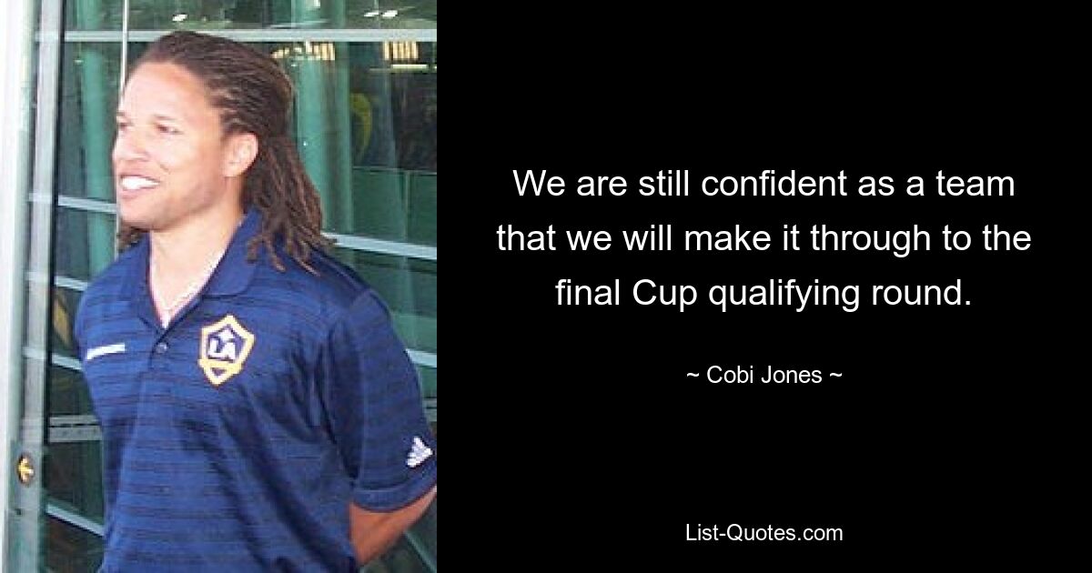 We are still confident as a team that we will make it through to the final Cup qualifying round. — © Cobi Jones