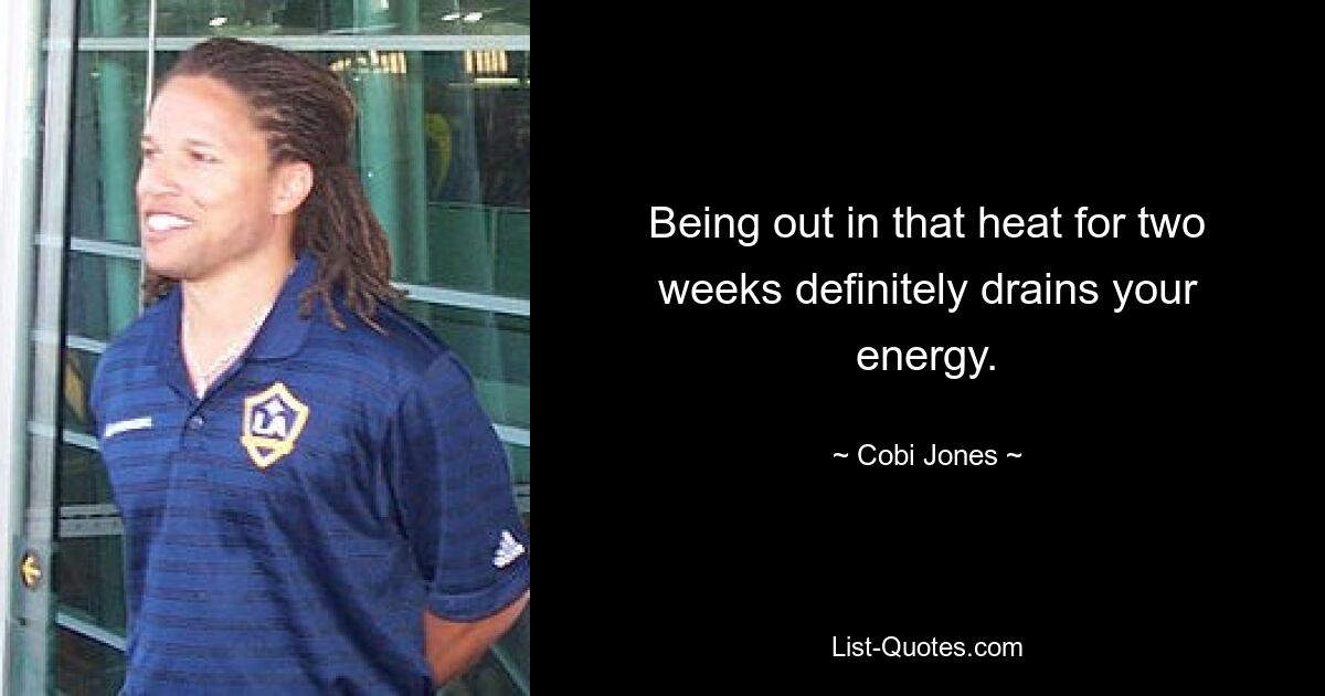 Being out in that heat for two weeks definitely drains your energy. — © Cobi Jones