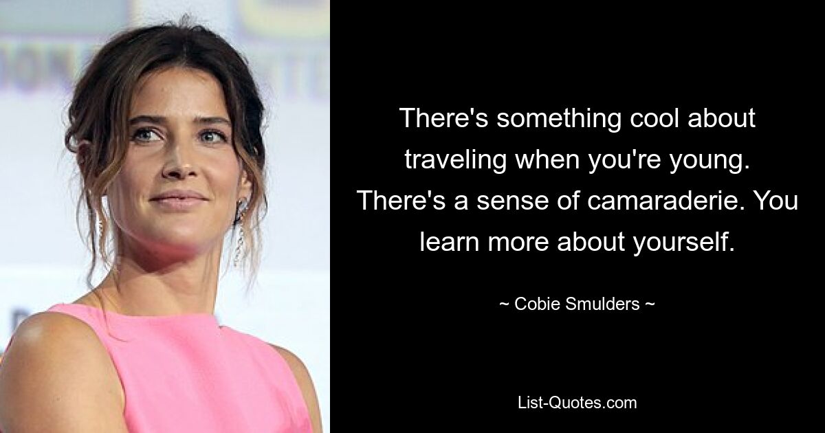 There's something cool about traveling when you're young. There's a sense of camaraderie. You learn more about yourself. — © Cobie Smulders