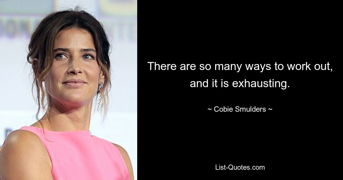 There are so many ways to work out, and it is exhausting. — © Cobie Smulders