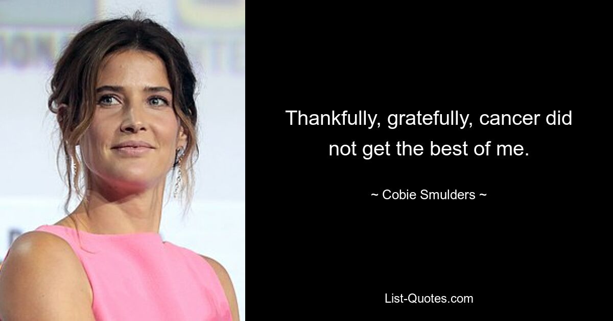 Thankfully, gratefully, cancer did not get the best of me. — © Cobie Smulders