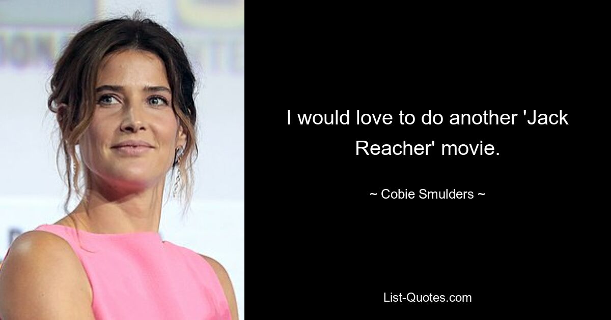 I would love to do another 'Jack Reacher' movie. — © Cobie Smulders