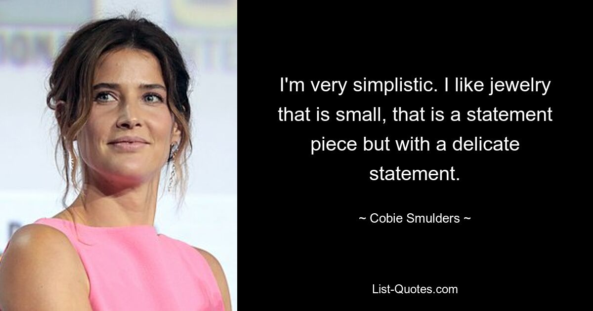 I'm very simplistic. I like jewelry that is small, that is a statement piece but with a delicate statement. — © Cobie Smulders