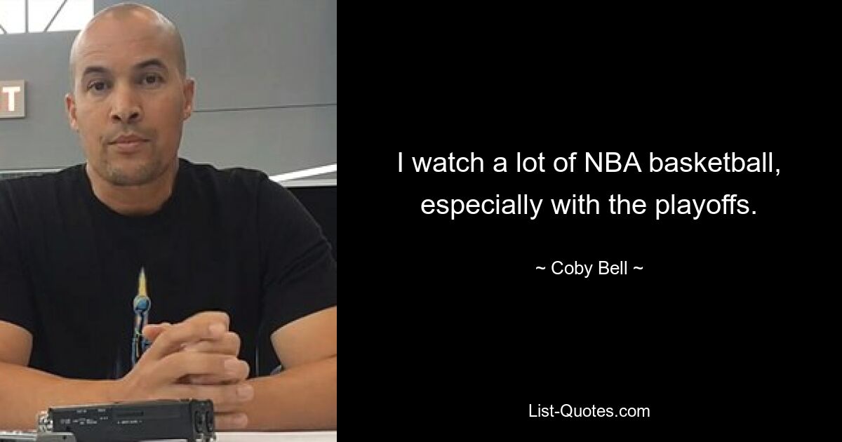 I watch a lot of NBA basketball, especially with the playoffs. — © Coby Bell