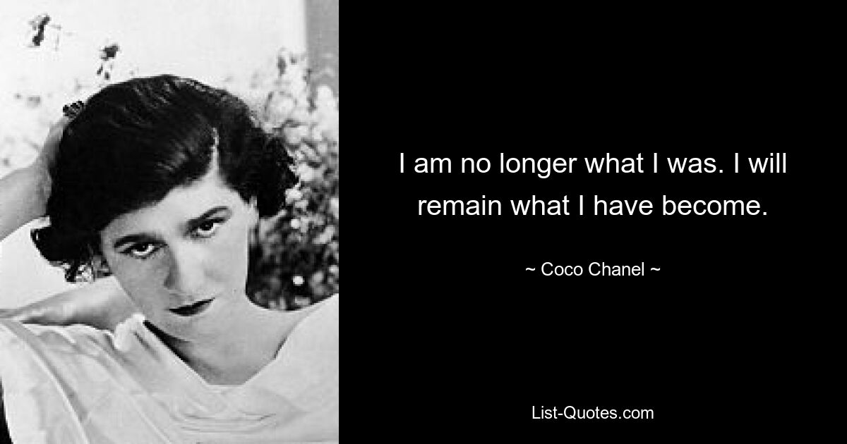 I am no longer what I was. I will remain what I have become. — © Coco Chanel