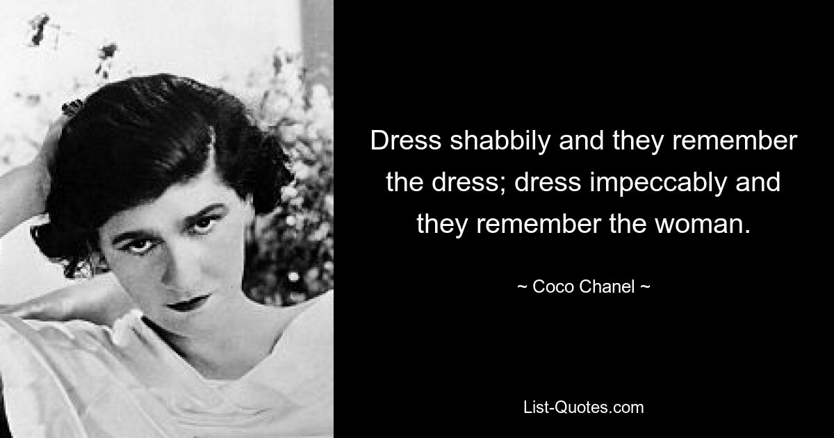 Dress shabbily and they remember the dress; dress impeccably and they remember the woman. — © Coco Chanel