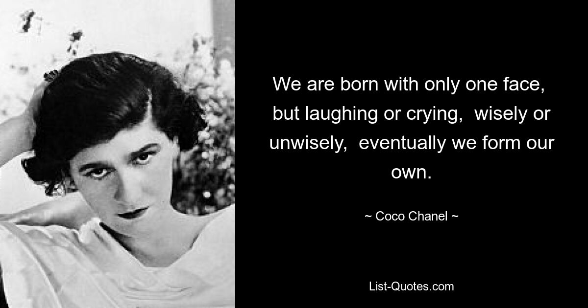 We are born with only one face,  but laughing or crying,  wisely or unwisely,  eventually we form our own. — © Coco Chanel